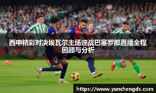 Bwin体育西甲精彩对决埃瓦尔主场迎战巴塞罗那直播全程回顾与分析