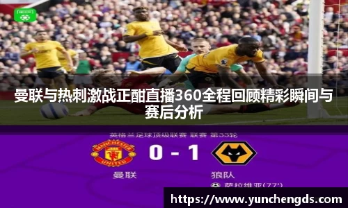 Bwin体育曼联与热刺激战正酣直播360全程回顾精彩瞬间与赛后分析