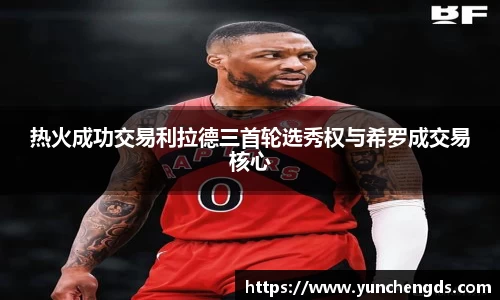 Bwin体育热火成功交易利拉德三首轮选秀权与希罗成交易核心